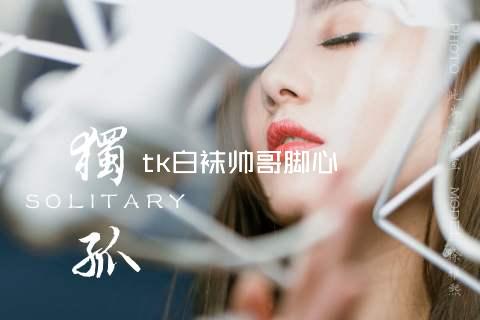 tk白袜帅哥脚心